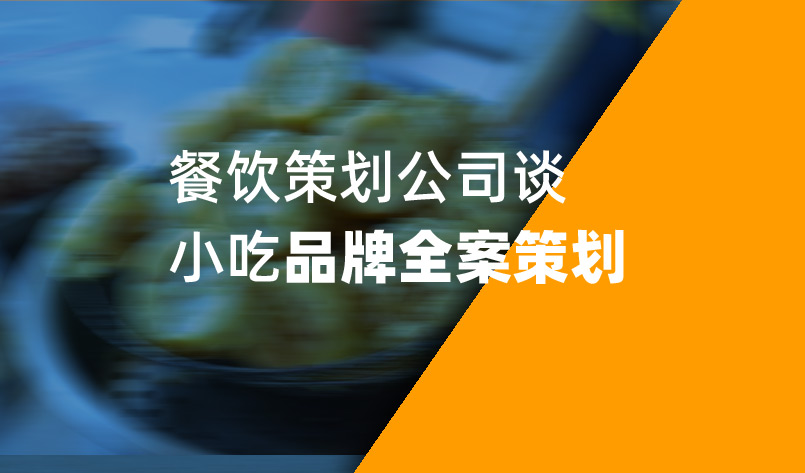 餐飲策劃公(gōng)司談小(xiǎo)吃品牌全案策劃