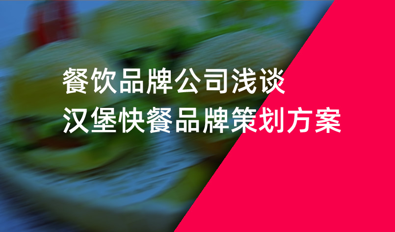 餐飲品牌公(gōng)司淺談漢堡快餐品牌策劃方案