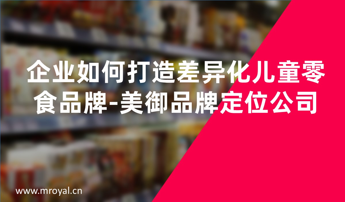 企業如何打造差異化兒童零食品牌-美禦品牌定位公(gōng)司