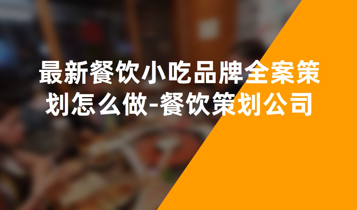 最新(xīn)餐飲小(xiǎo)吃品牌全案策劃怎麽做-餐飲策劃公(gōng)司
