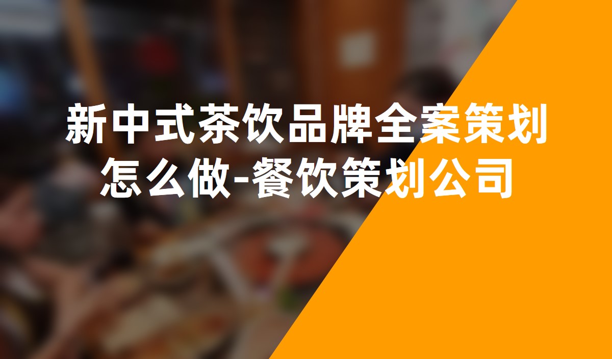 新(xīn)中(zhōng)式茶飲品牌全案策劃怎麽做-餐飲策劃公(gōng)司