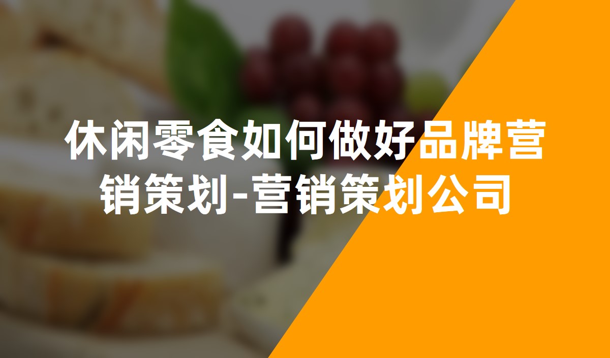 休閑零食如何做好品牌營銷策劃-營銷策劃公(gōng)司