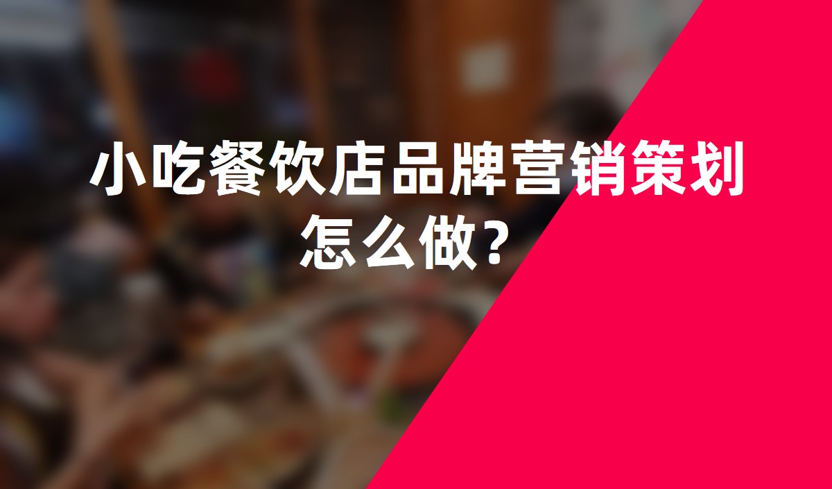 小(xiǎo)吃餐飲店(diàn)品牌營銷策劃怎麽做？