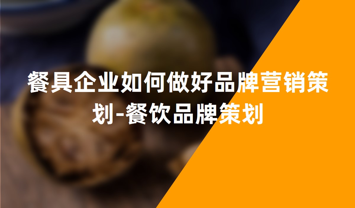 餐具(jù)企業如何做好品牌營銷策劃-餐飲品牌策劃