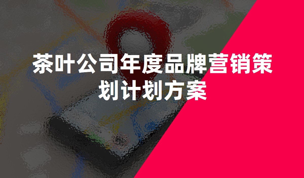 茶葉公(gōng)司年度品牌營銷策劃計劃方案-營銷策劃公(gōng)司