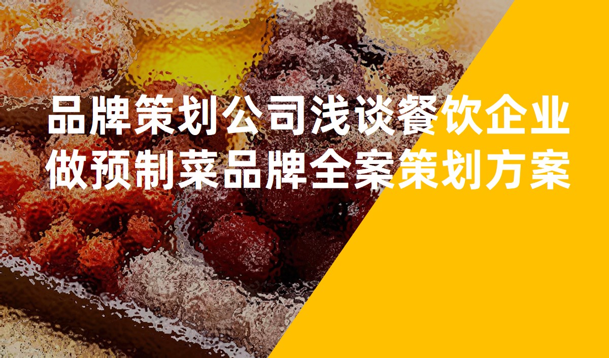 品牌策劃公(gōng)司淺談餐飲企業做預制菜品牌全案策劃方案