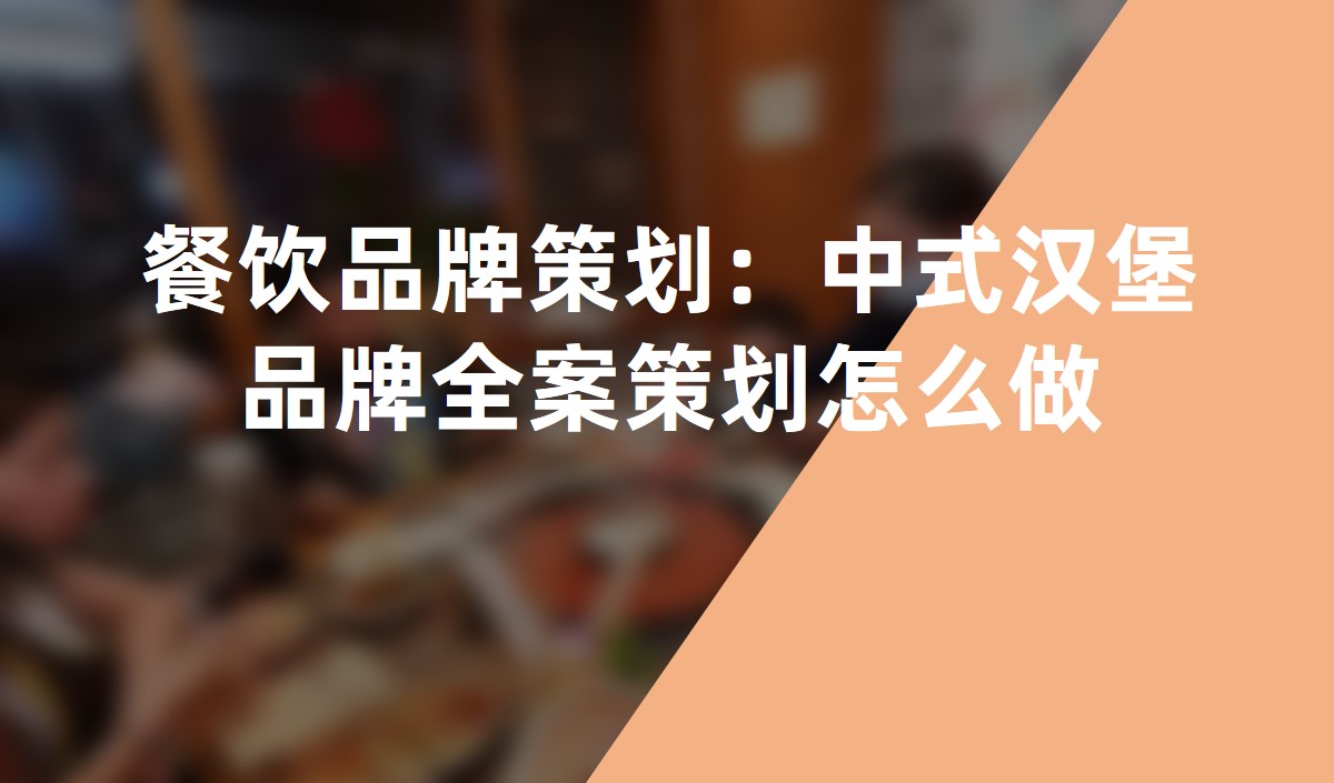 餐飲品牌策劃：中(zhōng)式漢堡品牌全案策劃怎麽做