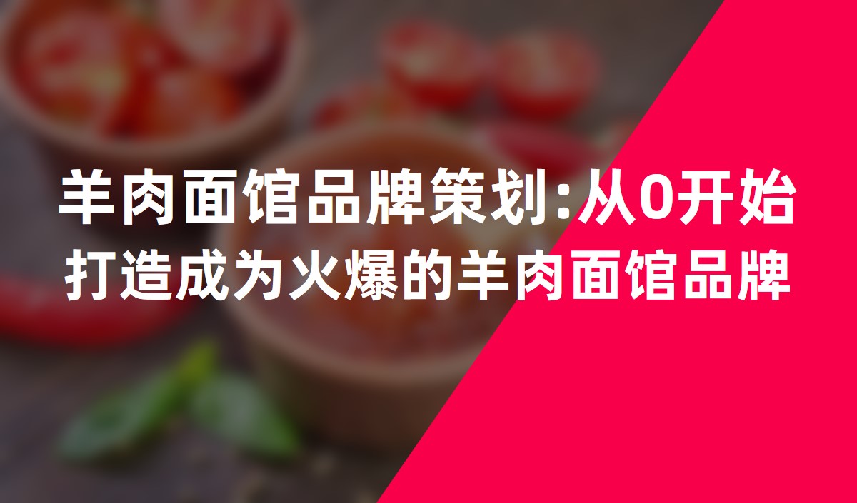 羊肉面館品牌策劃:從0開始打造成為(wèi)火爆的羊肉面館品牌