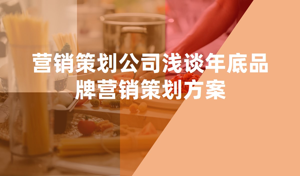 營銷策劃公(gōng)司淺談年底品牌營銷策劃方案