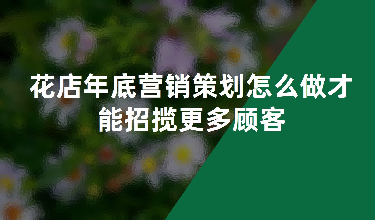 花(huā)店(diàn)年底營銷策劃怎麽做才能(néng)招攬更多(duō)顧客