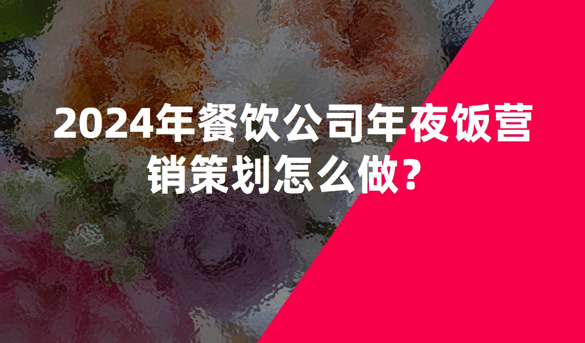 2024年餐飲公(gōng)司年夜飯營銷策劃怎麽做？