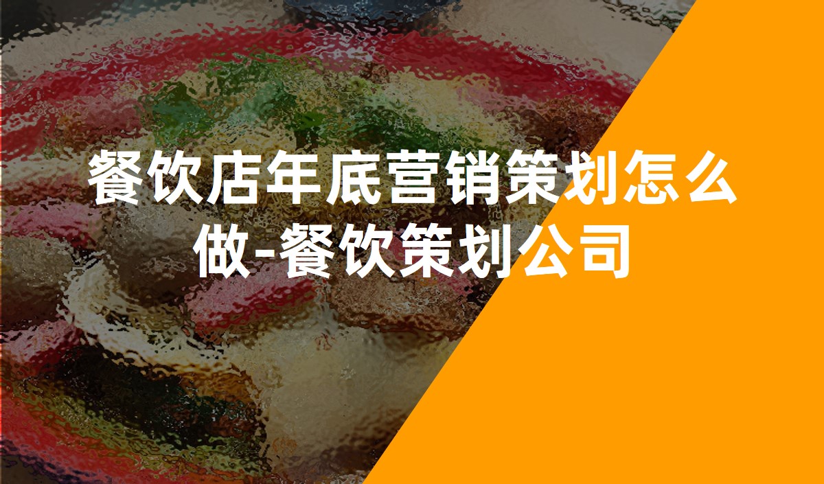餐飲店(diàn)年底營銷策劃怎麽做-餐飲策劃公(gōng)司