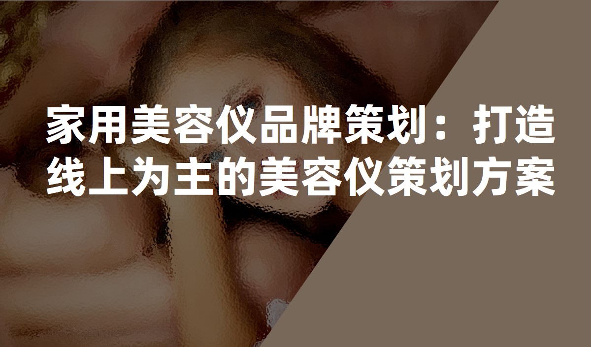 家用(yòng)美容儀品牌策劃：打造線(xiàn)上為(wèi)主的美容儀品牌策劃方案
