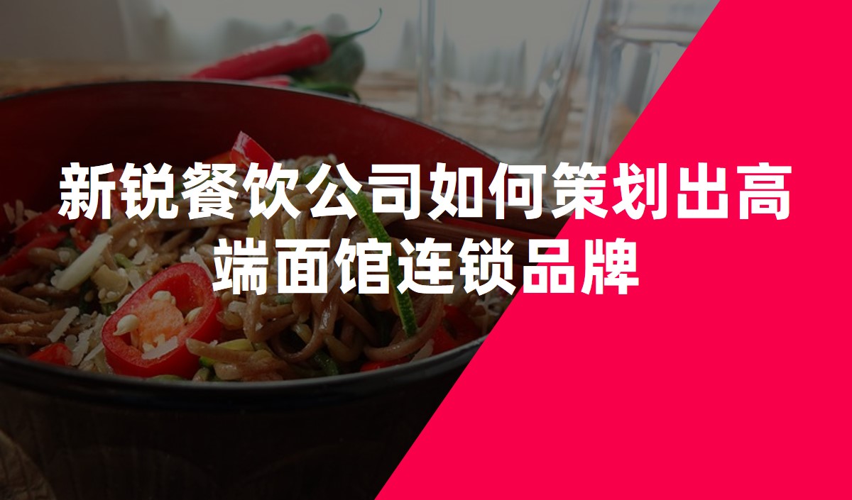 新(xīn)銳餐飲公(gōng)司如何策劃出高端面館連鎖品牌
