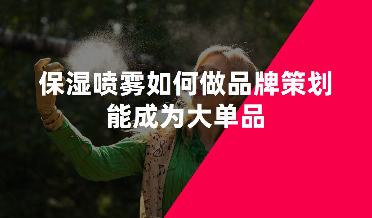 保濕噴霧如何做品牌策劃能(néng)成為(wèi)大單品