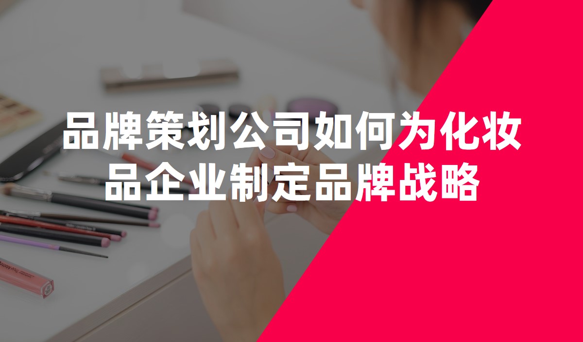 品牌策劃公(gōng)司如何為(wèi)化妝品企業制定品牌戰略
