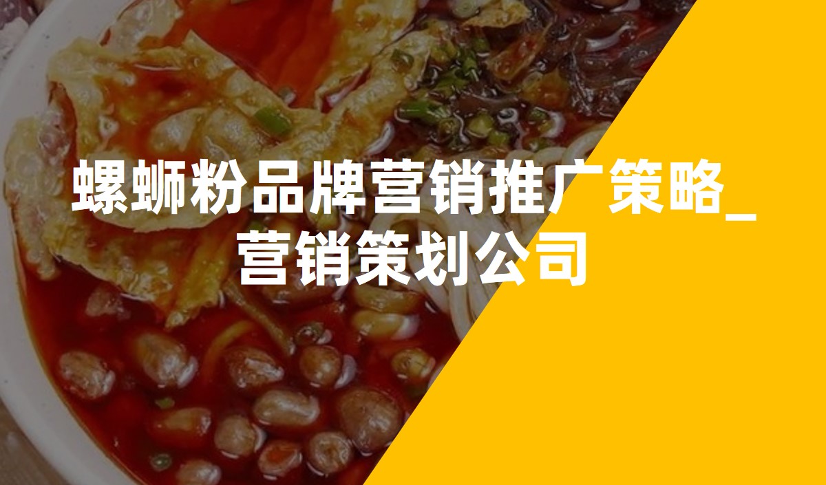 螺蛳粉品牌營銷推廣策略_營銷策劃公(gōng)司