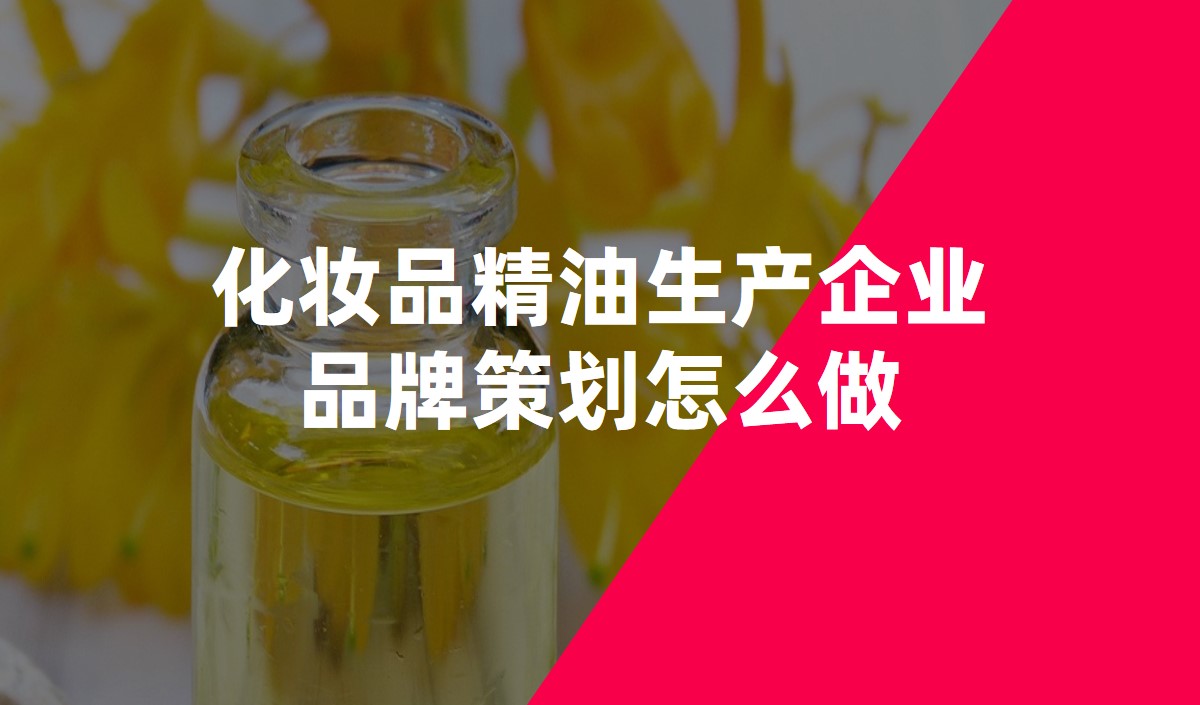 化妝品精(jīng)油生産(chǎn)企業品牌策劃怎麽做