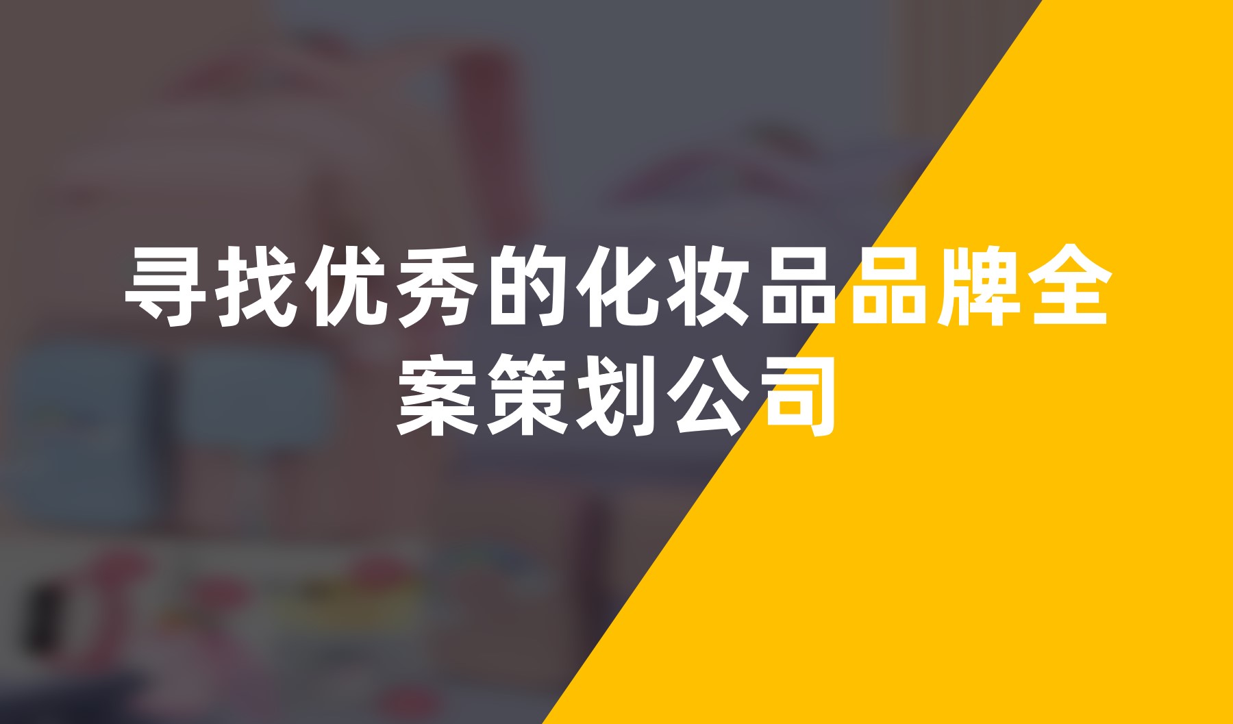 尋找優秀的化妝品品牌全案策劃公(gōng)司