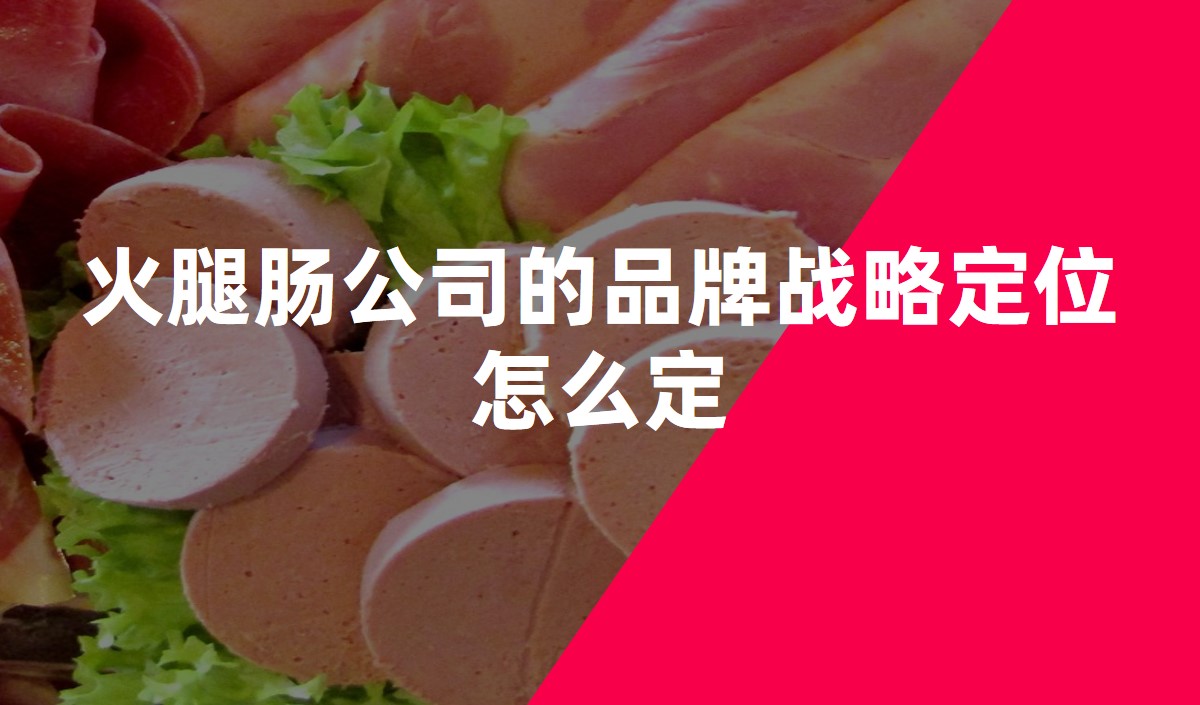 火腿腸公(gōng)司的品牌戰略定位怎麽定