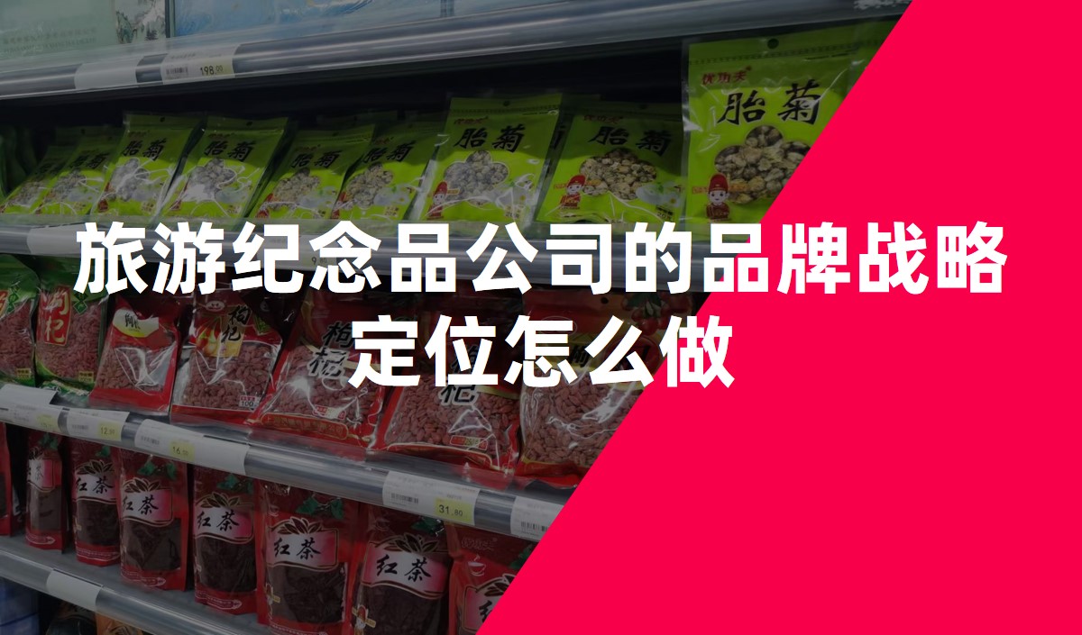 旅遊紀念品公(gōng)司的品牌戰略定位怎麽做-品牌定位公(gōng)司
