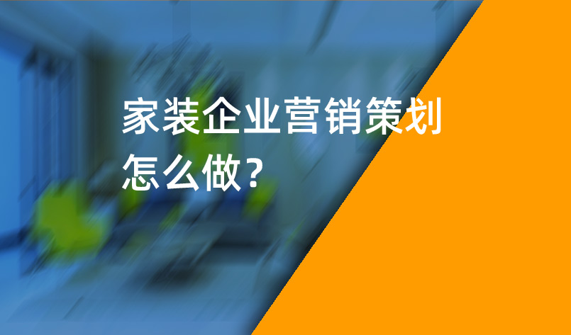 家裝(zhuāng)企業營銷策劃怎麽做？_家裝(zhuāng)企業營銷策劃_家裝(zhuāng)企業營銷公(gōng)司