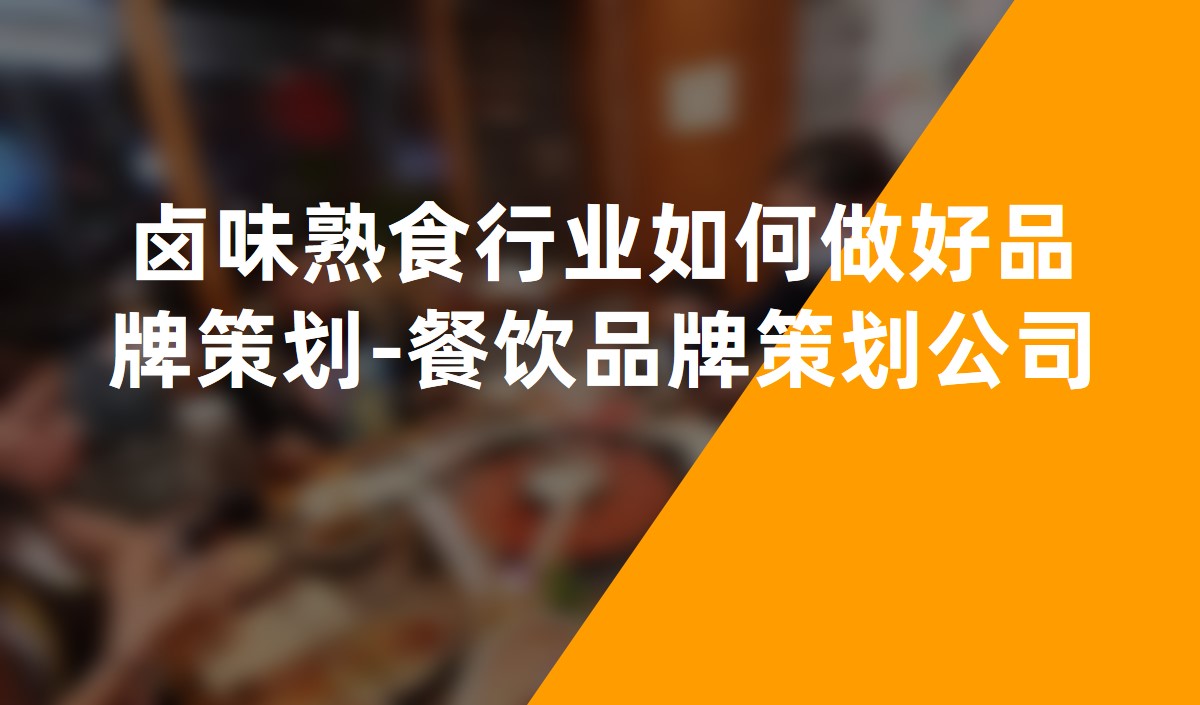 鹵味熟食行業如何做好品牌策劃-餐飲品牌策劃公(gōng)司